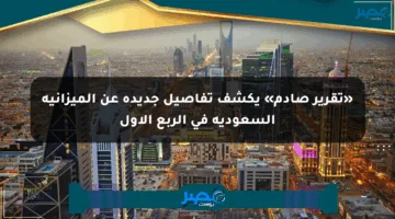 «تقرير صادم» يكشف تفاصيل جديدة عن الميزانية السعودية في الربع الأول